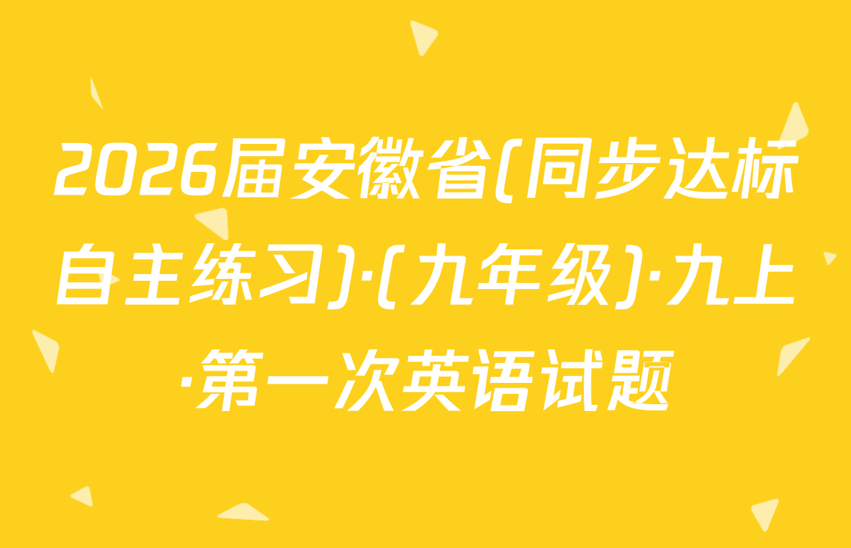 2026届安徽省(同步达标自主练习)·(九年级)·九上·第一次英语试题
