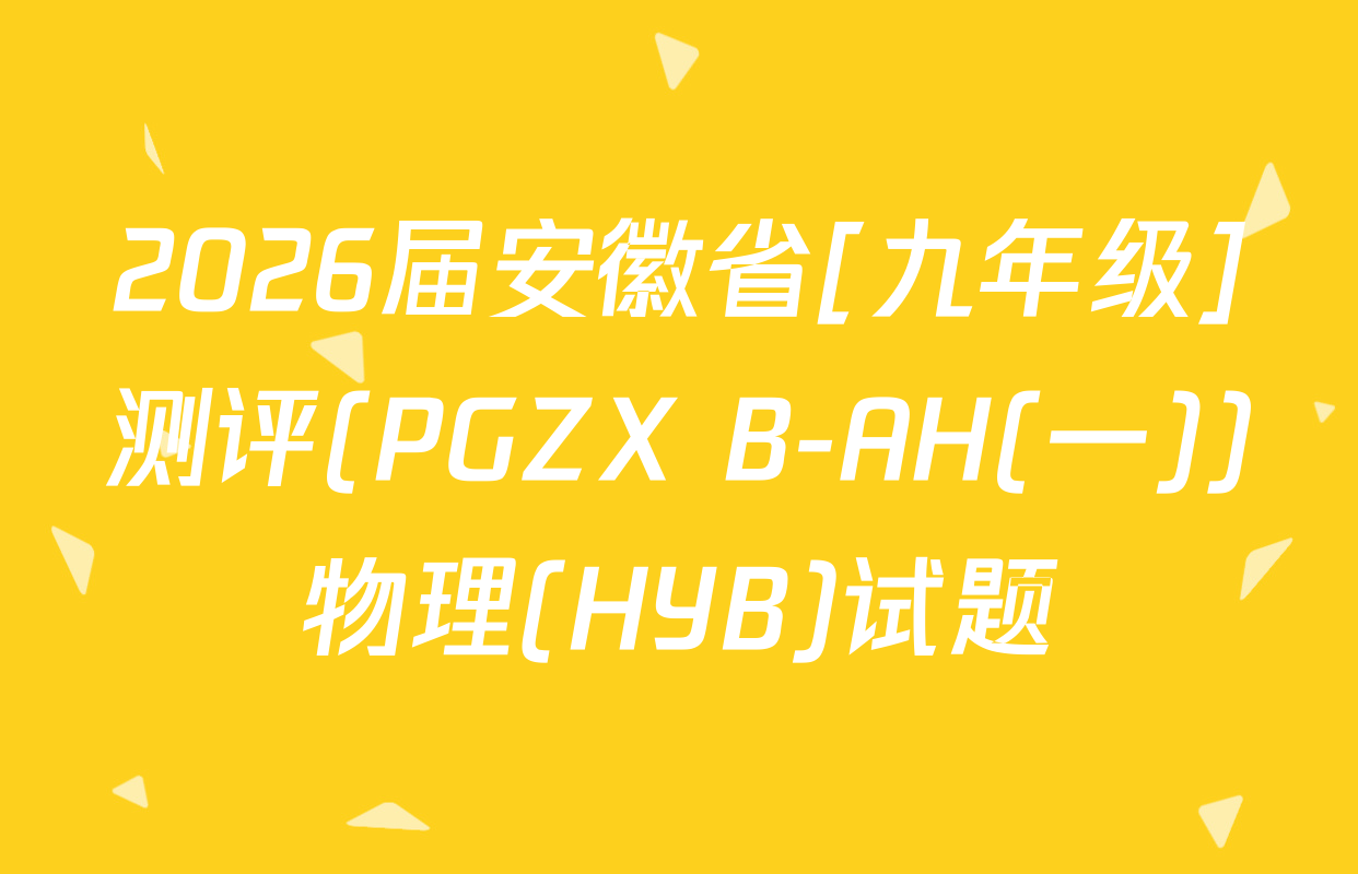 2026届安徽省[九年级]测评(PGZX B-AH(一))物理(HYB)试题