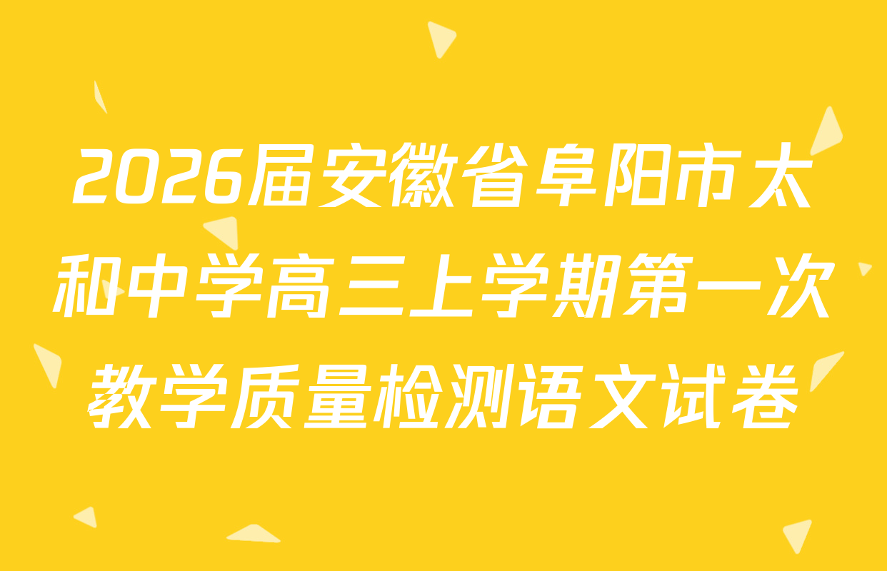 2026届安徽省阜阳市太和中学高三上学期第一次教学质量检测语文试卷