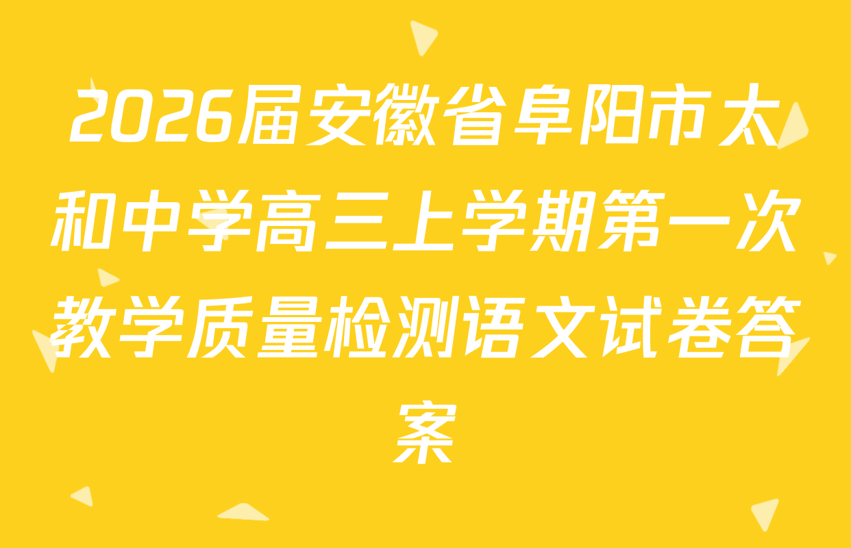 2026届安徽省阜阳市太和中学高三上学期第一次教学质量检测语文试卷答案