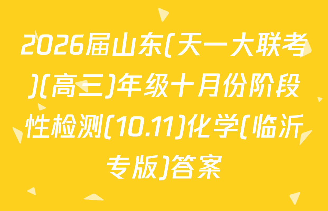 2026届山东(天一大联考)(高三)年级十月份阶段性检测(10.11)化学(临沂专版)答案
