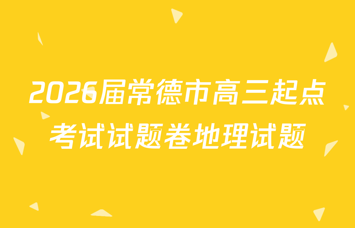 2026届常德市高三起点考试试题卷地理试题