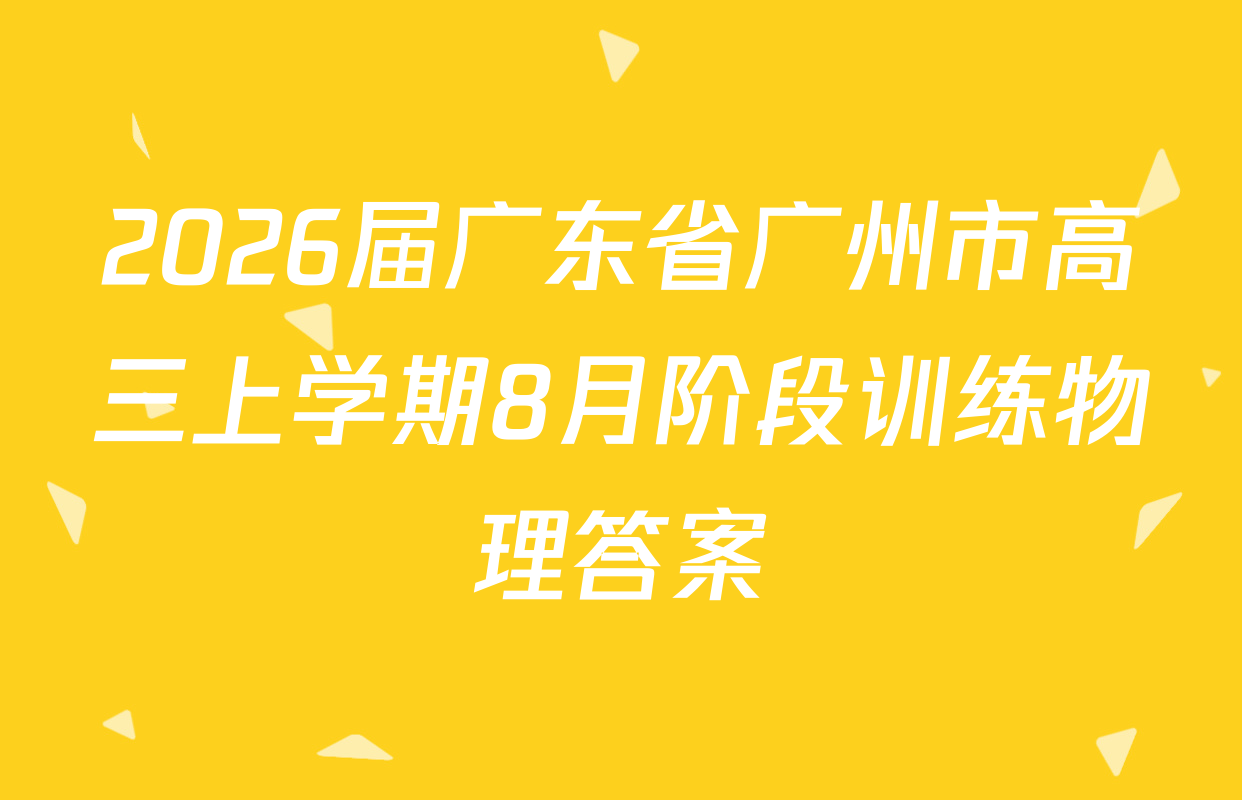 2026届广东省广州市高三上学期8月阶段训练物理答案