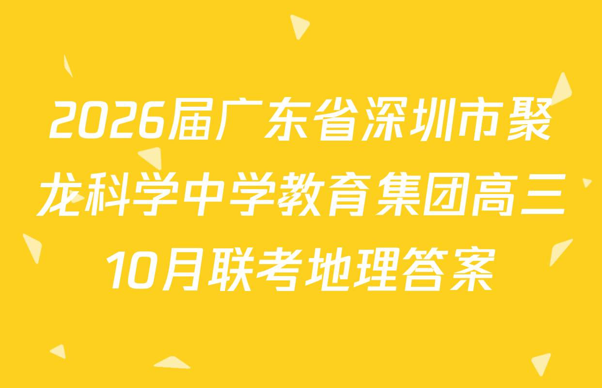 2026届广东省深圳市聚龙科学中学教育集团高三10月联考地理答案