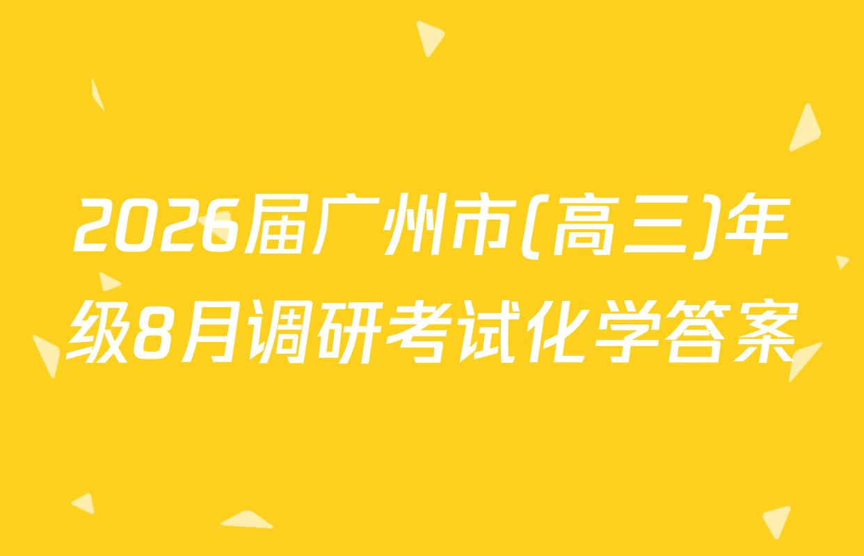 2026届广州市(高三)年级8月调研考试化学答案