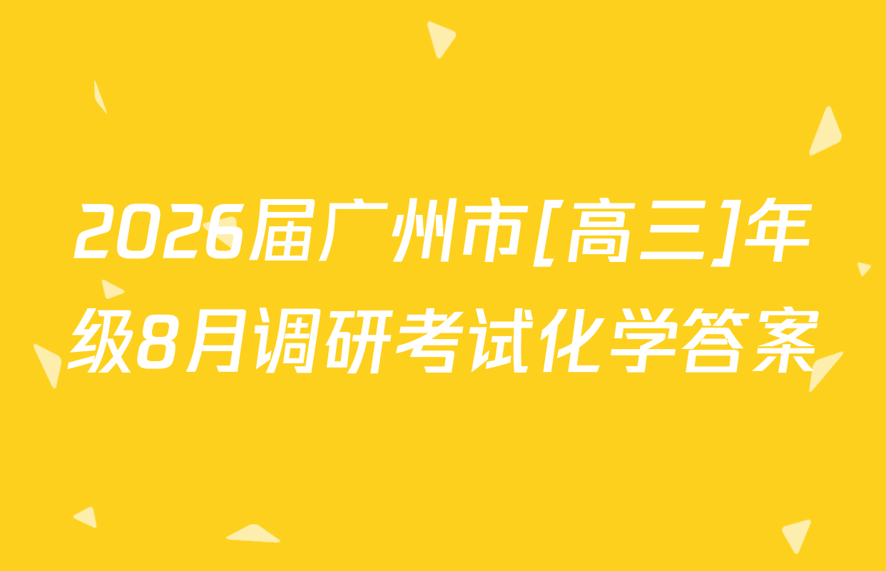 2026届广州市[高三]年级8月调研考试化学答案