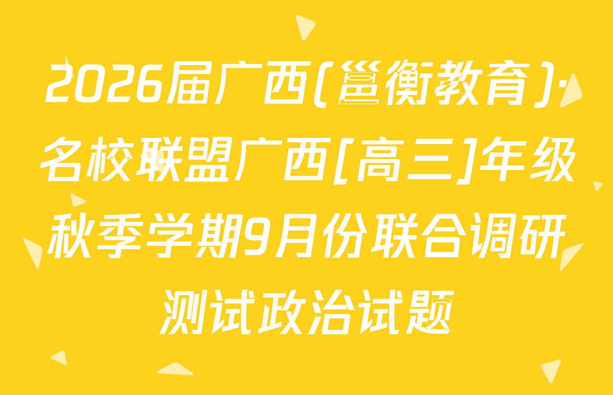 2026届广西(邕衡教育)·名校联盟广西[高三]年级秋季学期9月份联合调研测试政治试题