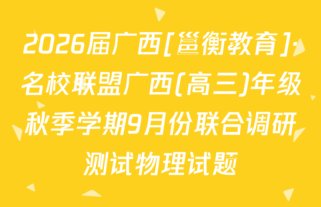 2026届广西[邕衡教育]·名校联盟广西(高三)年级秋季学期9月份联合调研测试物理试题