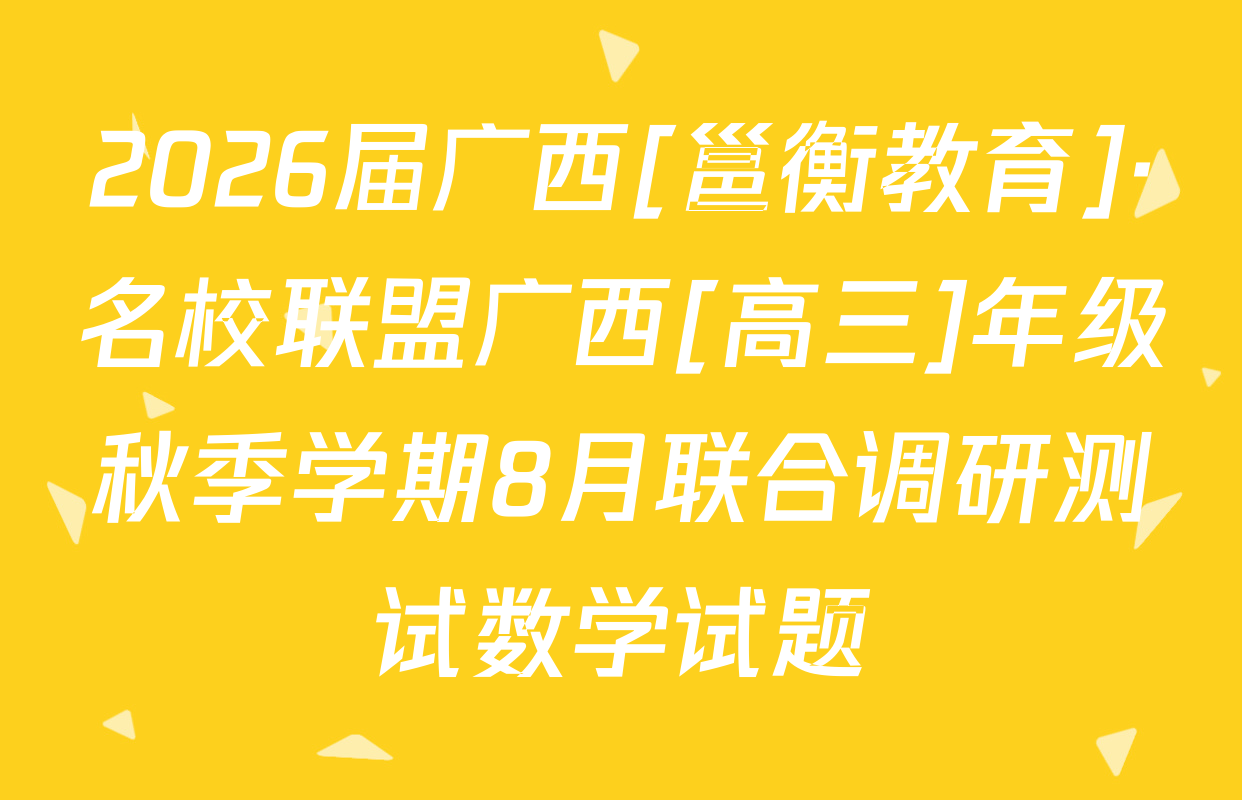 2026届广西[邕衡教育]·名校联盟广西[高三]年级秋季学期8月联合调研测试数学试题