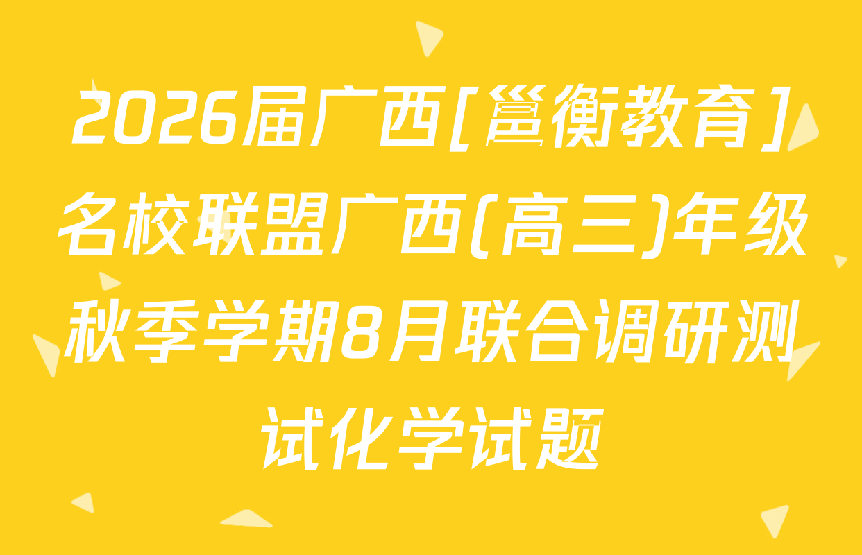 2026届广西[邕衡教育]名校联盟广西(高三)年级秋季学期8月联合调研测试化学试题