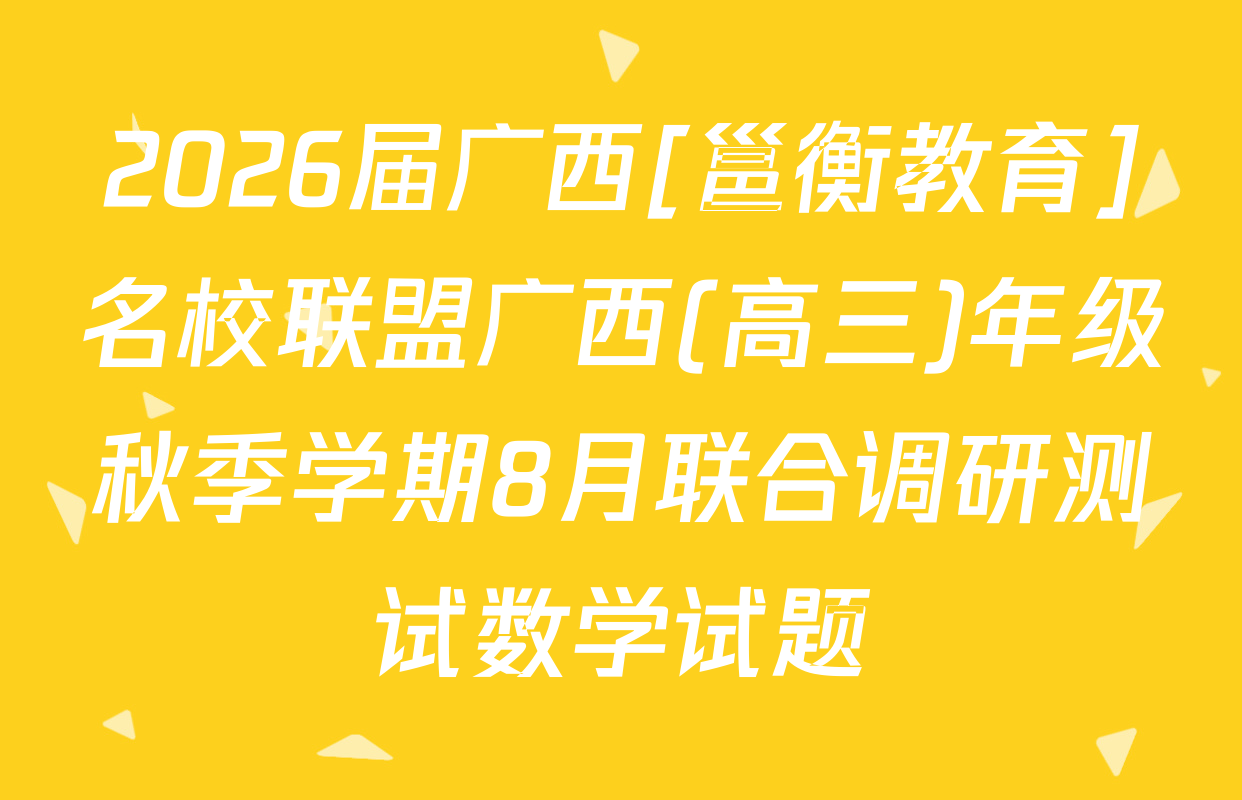 2026届广西[邕衡教育]名校联盟广西(高三)年级秋季学期8月联合调研测试数学试题