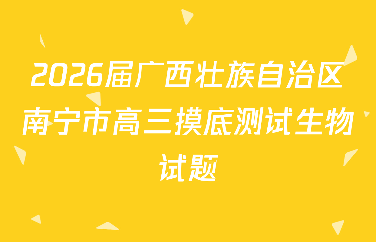 2026届广西壮族自治区南宁市高三摸底测试生物试题
