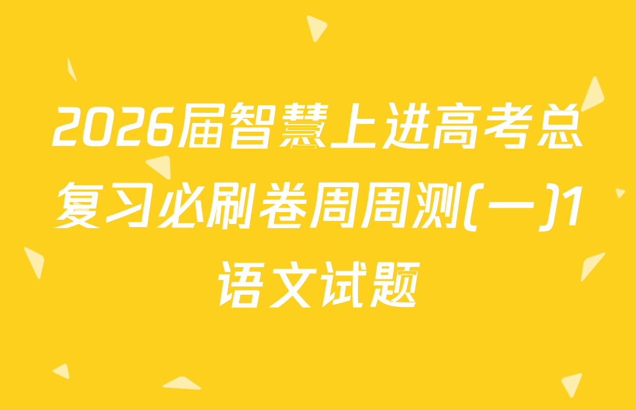 2026届智慧上进高考总复习必刷卷周周测(一)1语文试题