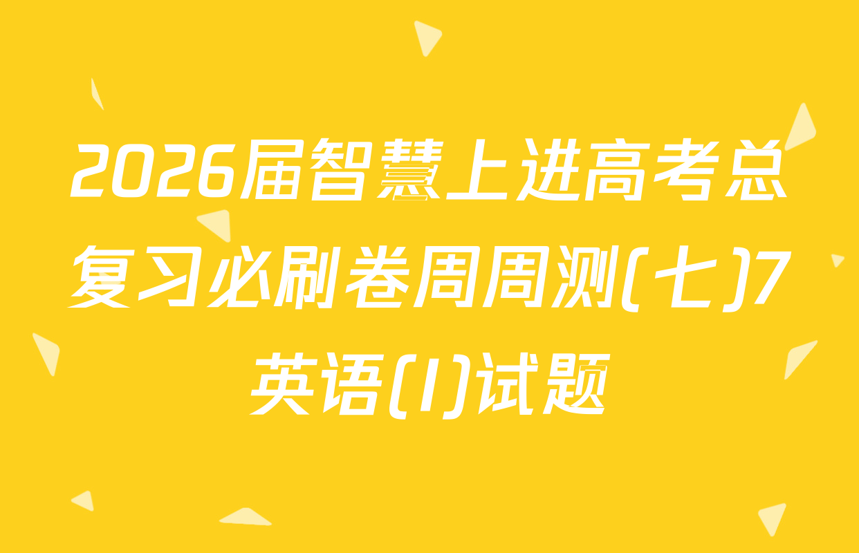 2026届智慧上进高考总复习必刷卷周周测(七)7英语(I)试题