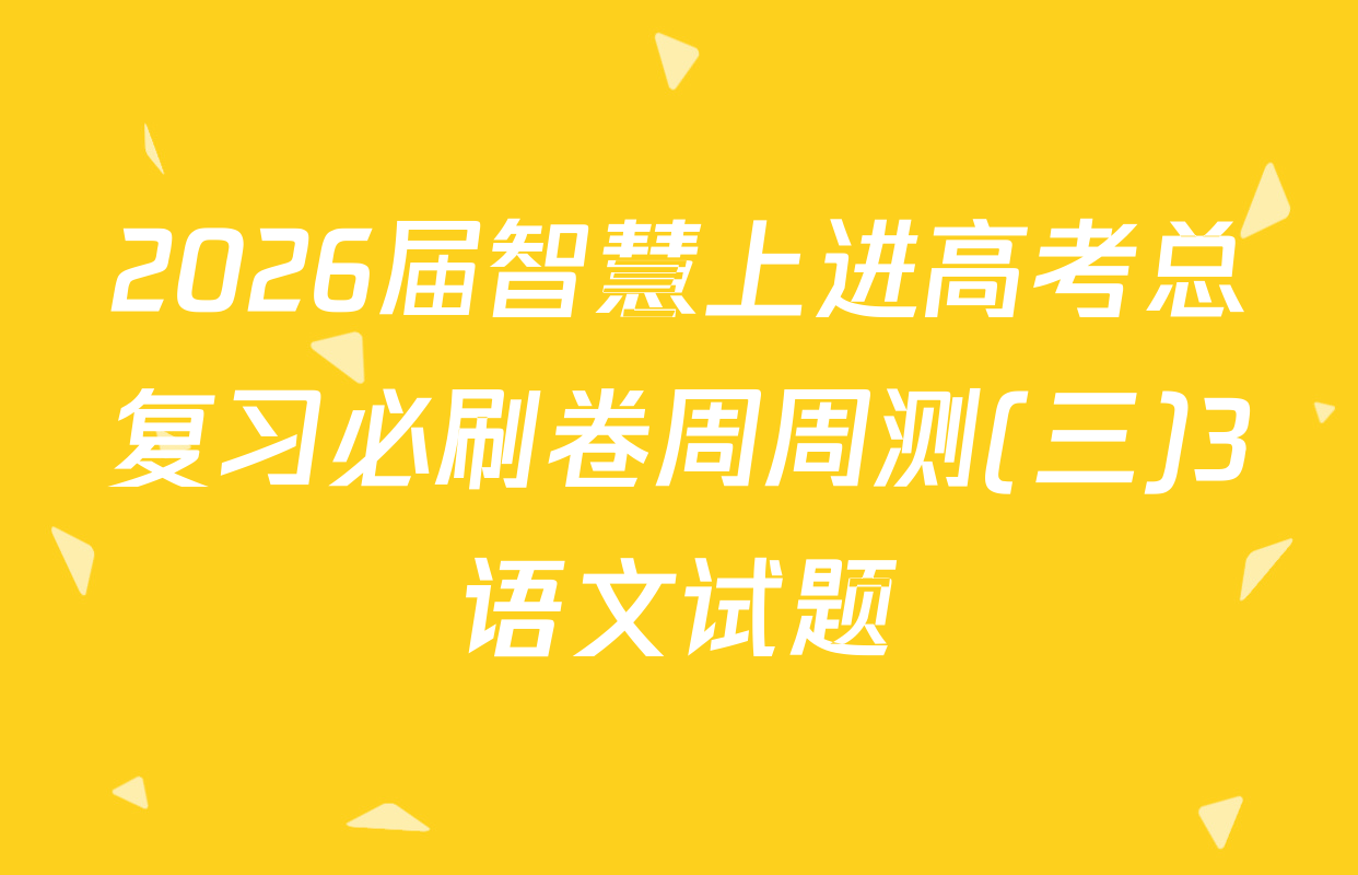 2026届智慧上进高考总复习必刷卷周周测(三)3语文试题
