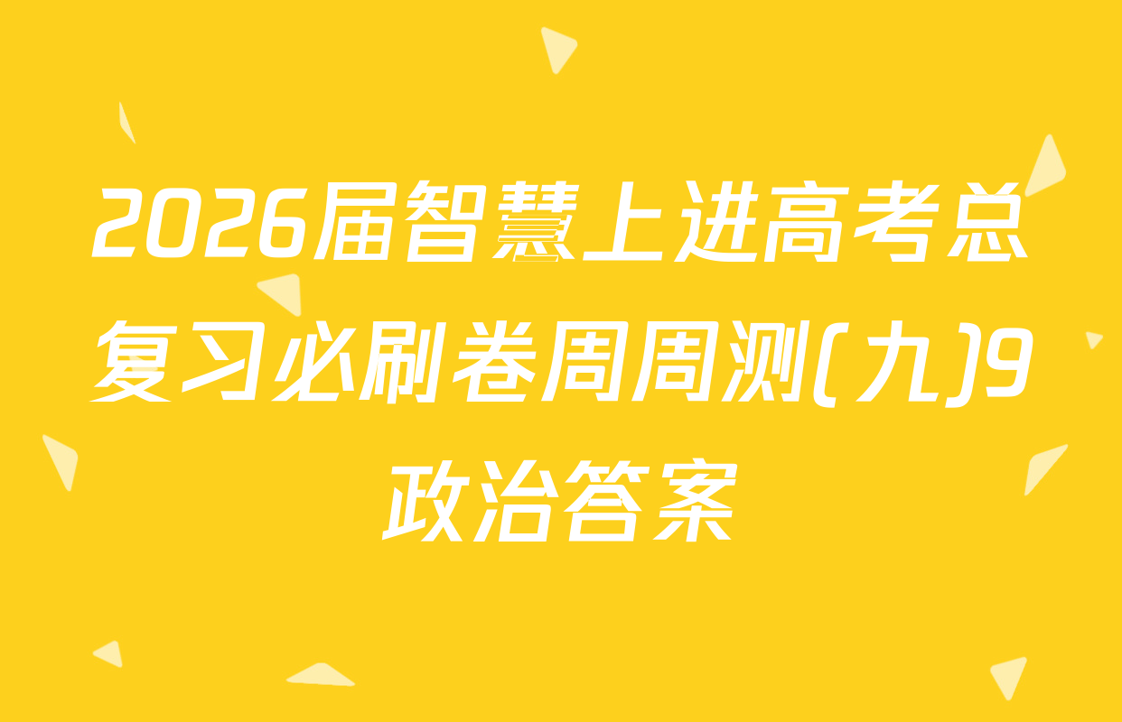 2026届智慧上进高考总复习必刷卷周周测(九)9政治答案