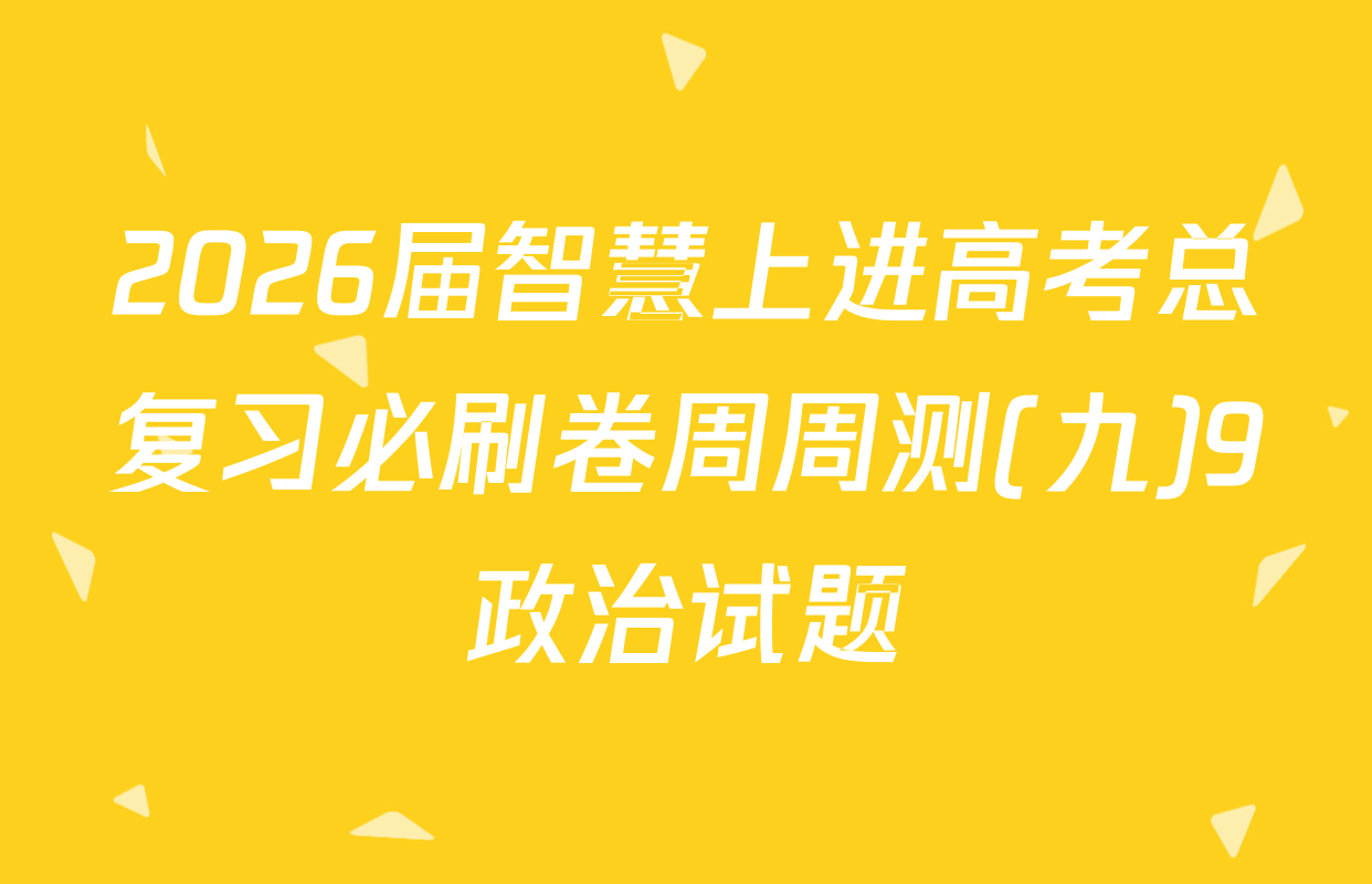 2026届智慧上进高考总复习必刷卷周周测(九)9政治试题