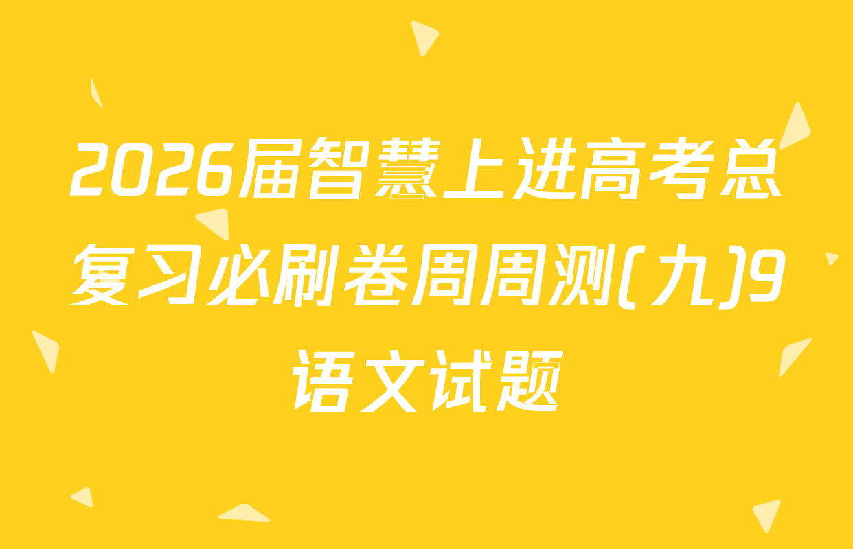 2026届智慧上进高考总复习必刷卷周周测(九)9语文试题