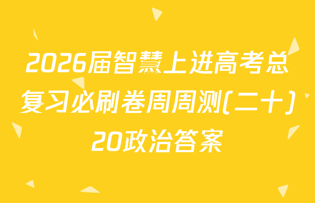 2026届智慧上进高考总复习必刷卷周周测(二十)20政治答案