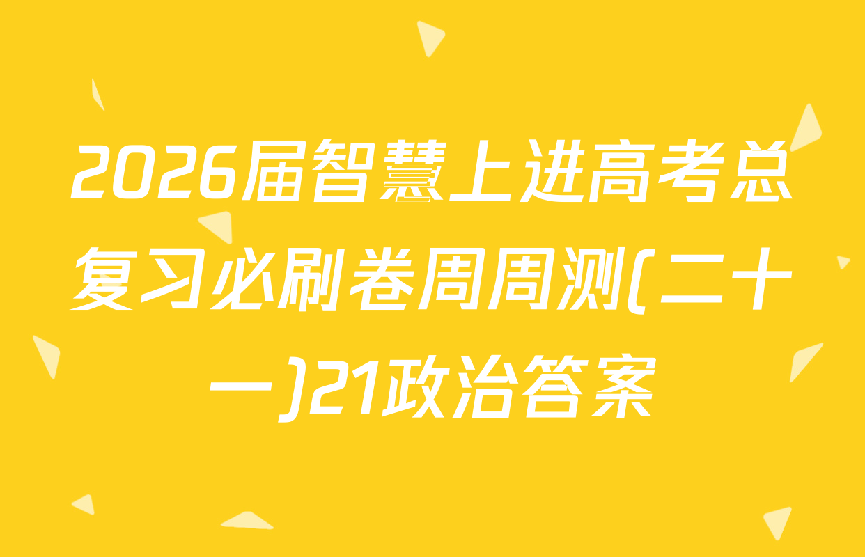 2026届智慧上进高考总复习必刷卷周周测(二十一)21政治答案