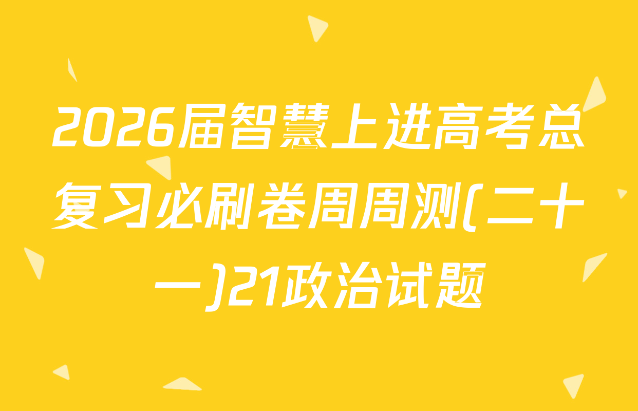2026届智慧上进高考总复习必刷卷周周测(二十一)21政治试题