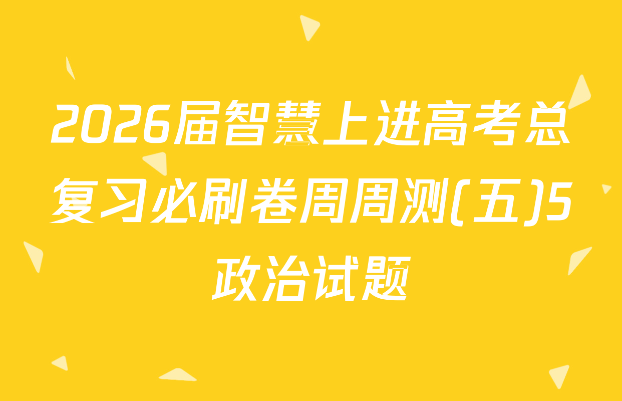 2026届智慧上进高考总复习必刷卷周周测(五)5政治试题
