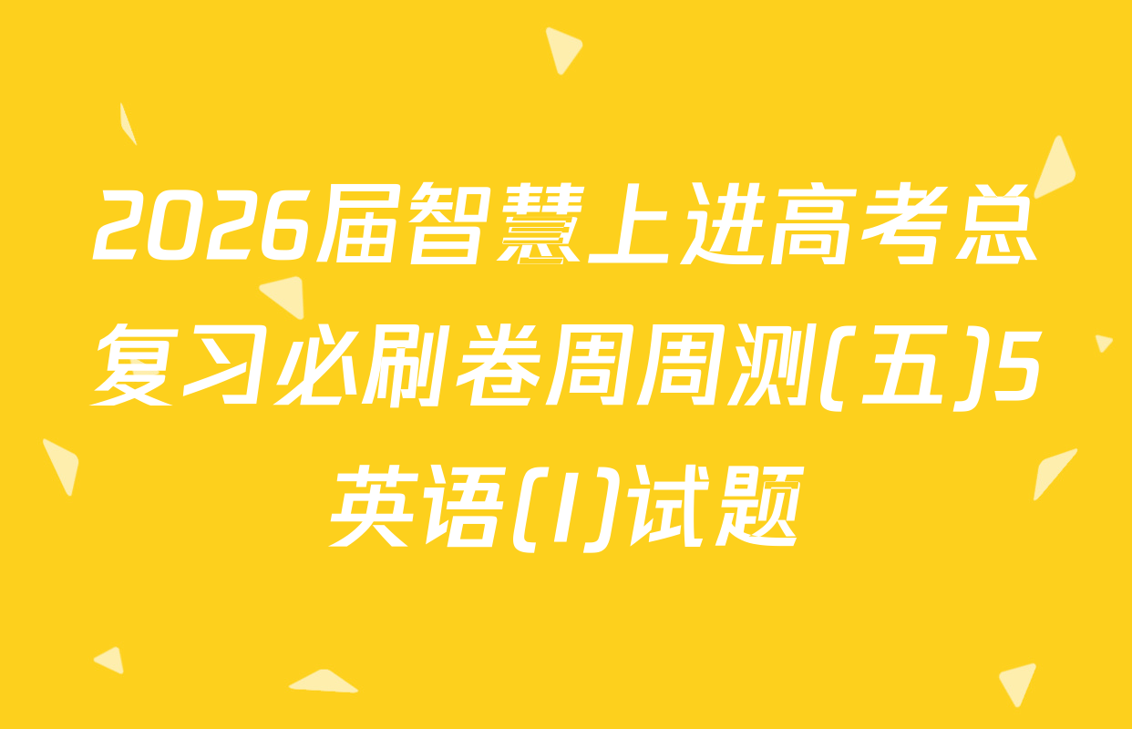 2026届智慧上进高考总复习必刷卷周周测(五)5英语(I)试题