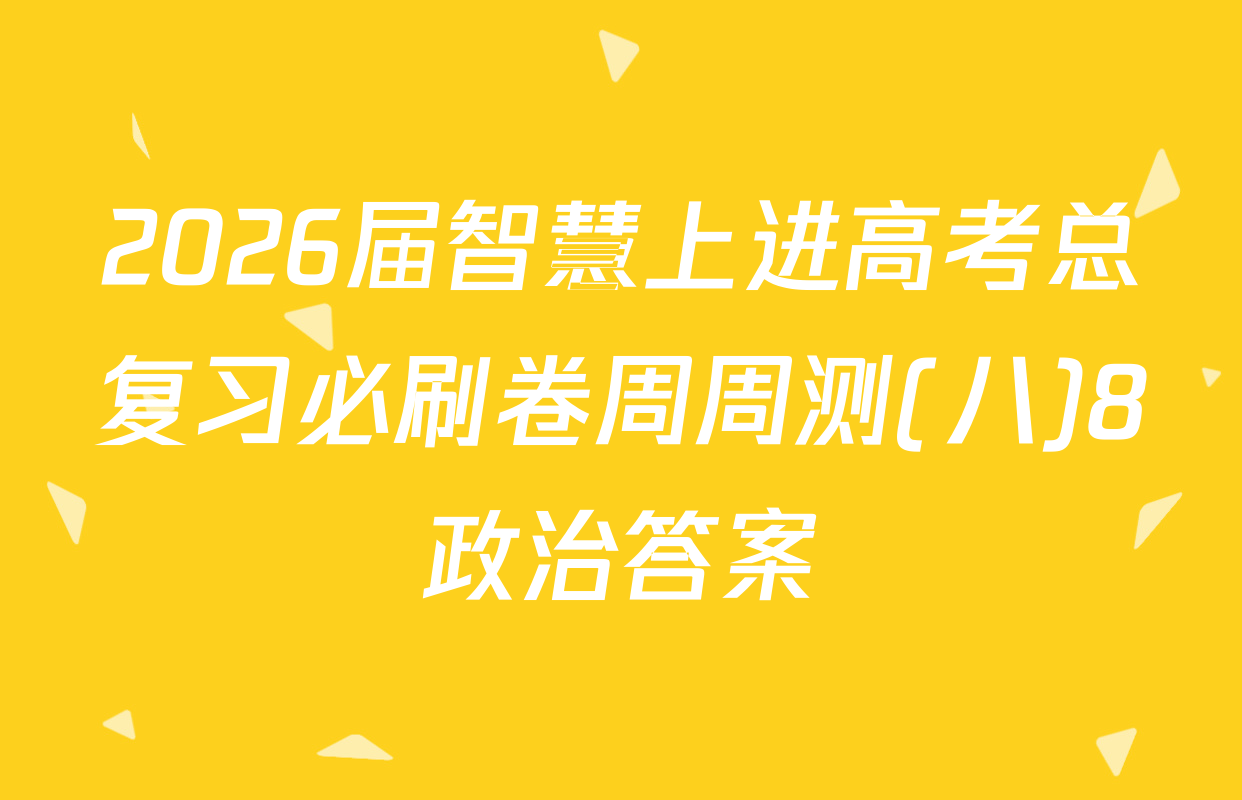 2026届智慧上进高考总复习必刷卷周周测(八)8政治答案