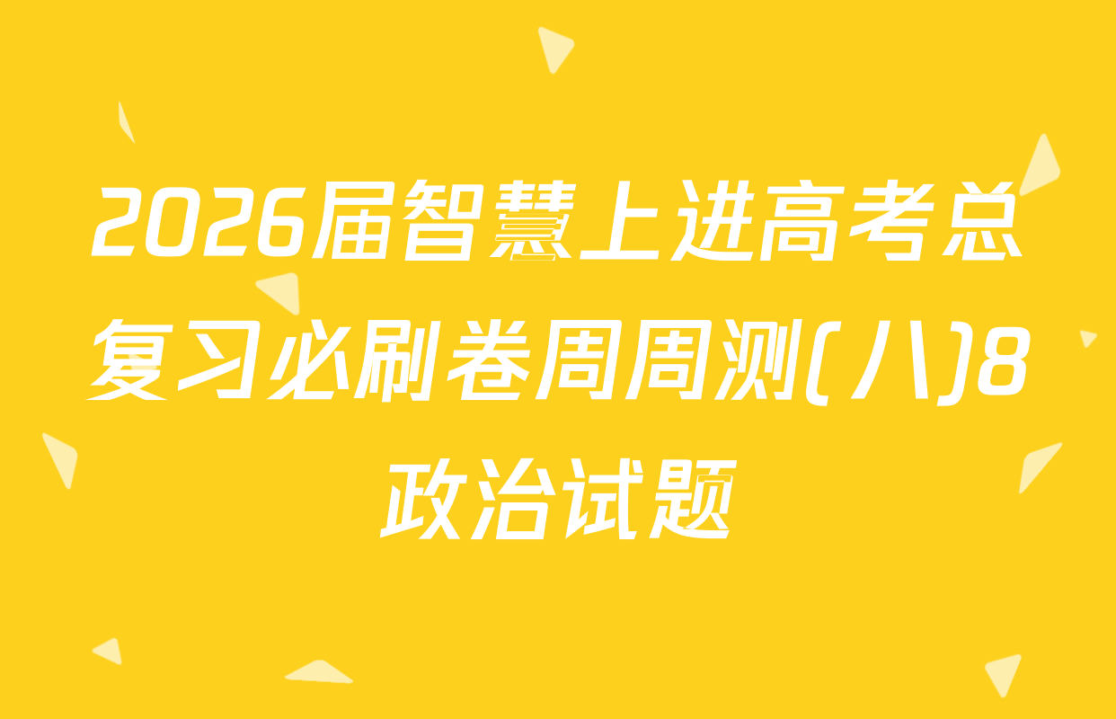 2026届智慧上进高考总复习必刷卷周周测(八)8政治试题