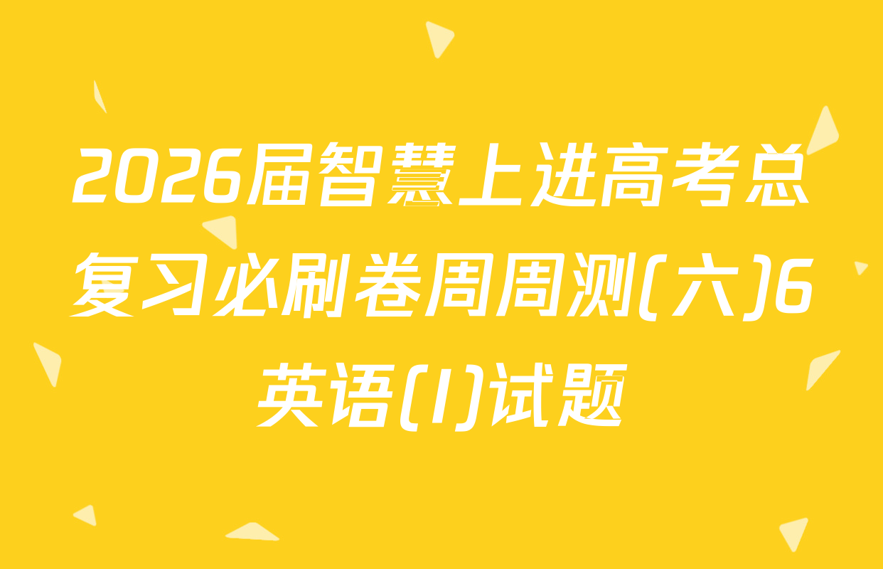 2026届智慧上进高考总复习必刷卷周周测(六)6英语(I)试题