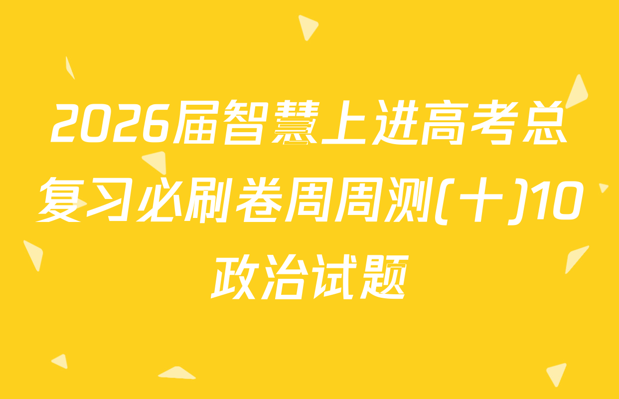 2026届智慧上进高考总复习必刷卷周周测(十)10政治试题