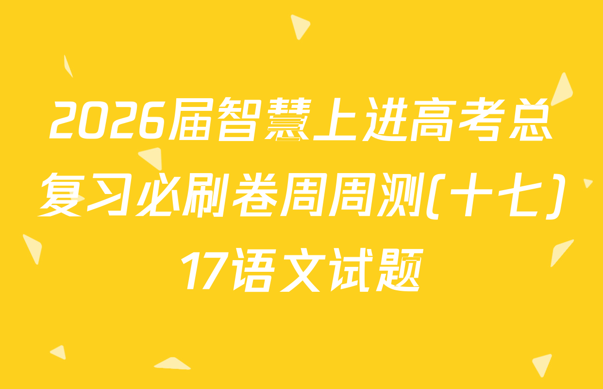 2026届智慧上进高考总复习必刷卷周周测(十七)17语文试题