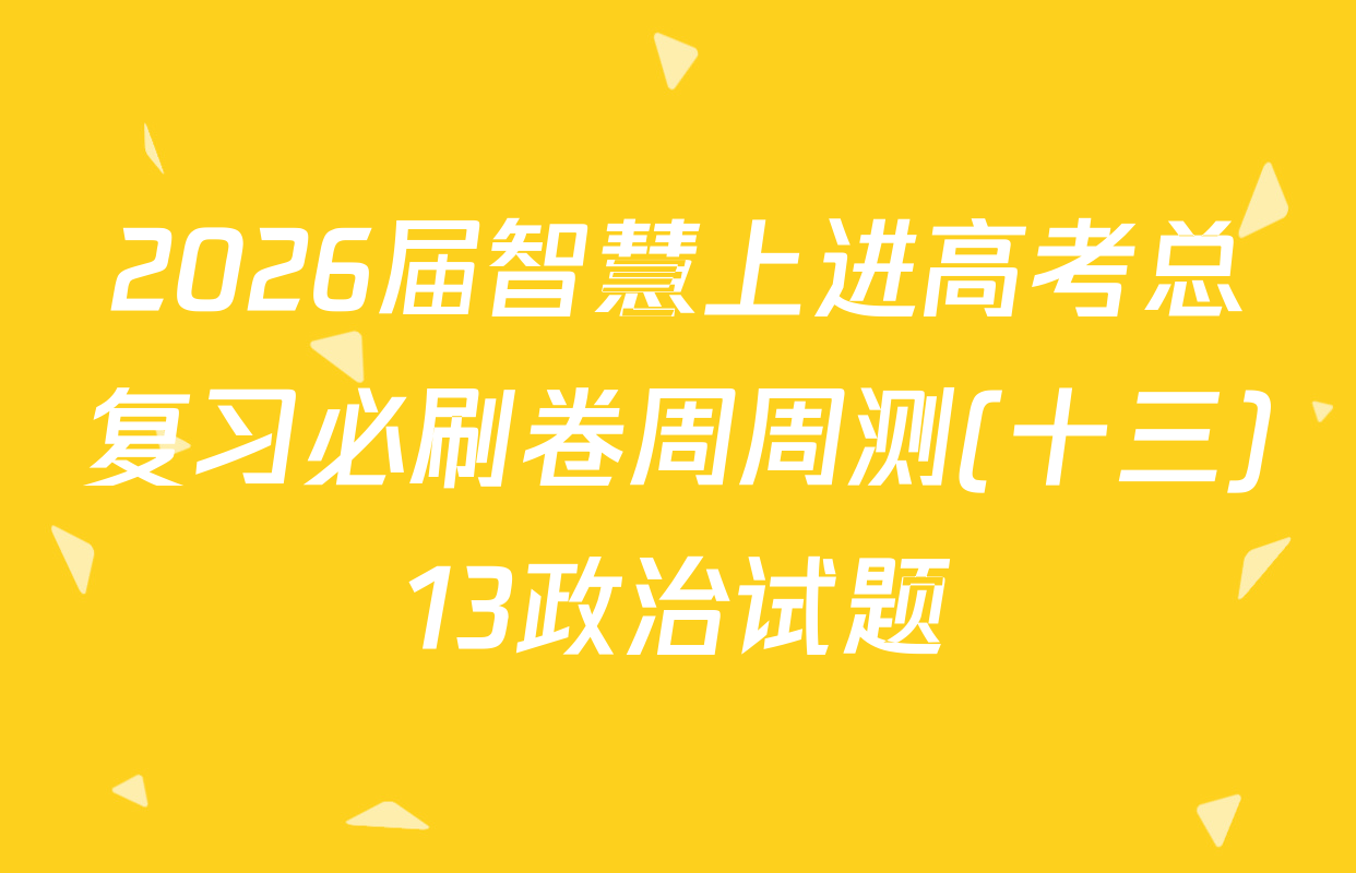 2026届智慧上进高考总复习必刷卷周周测(十三)13政治试题