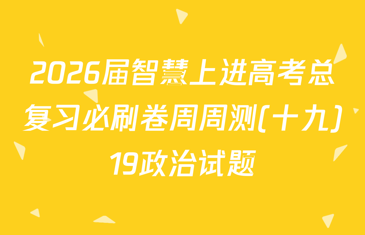 2026届智慧上进高考总复习必刷卷周周测(十九)19政治试题