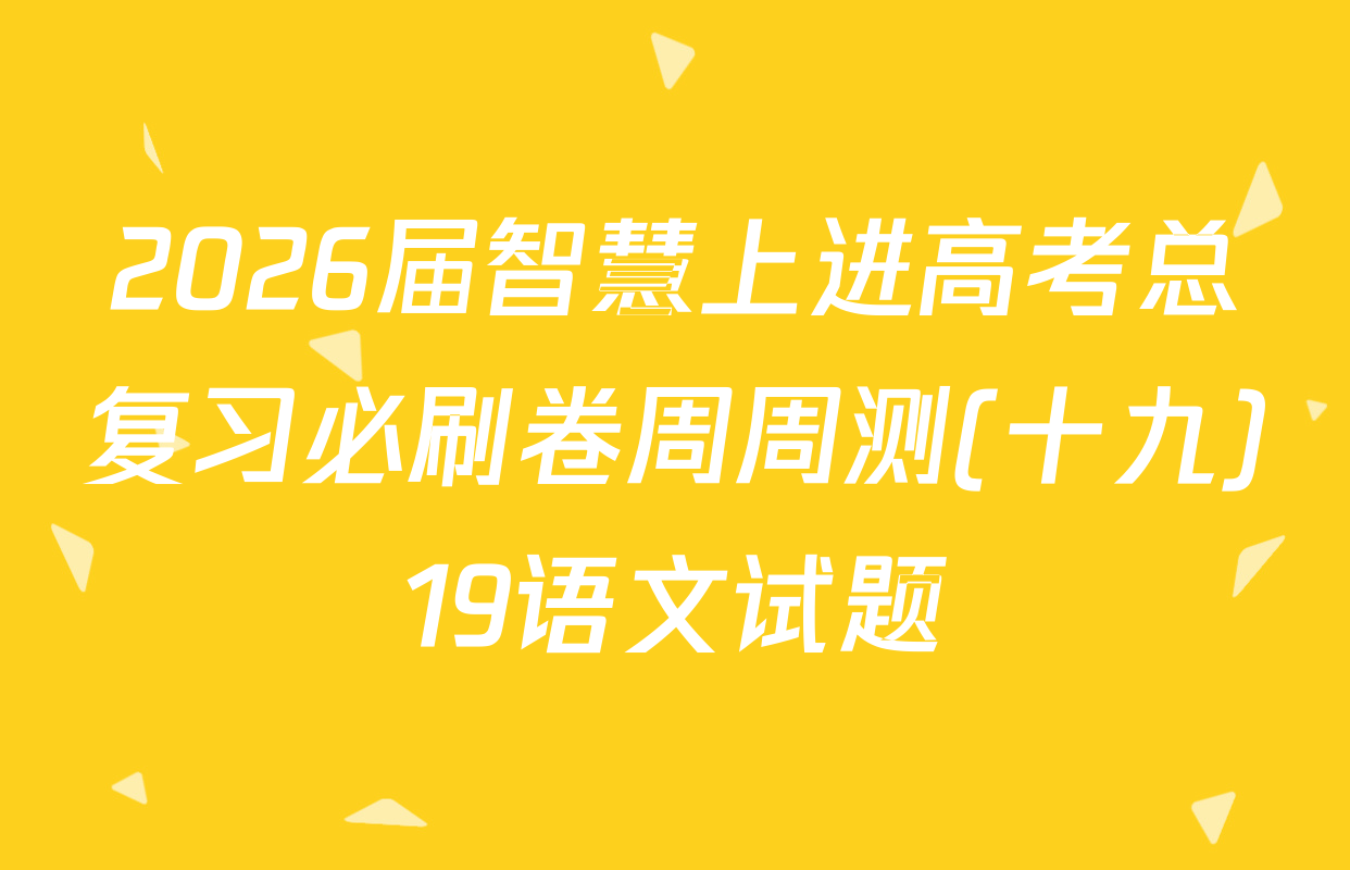 2026届智慧上进高考总复习必刷卷周周测(十九)19语文试题