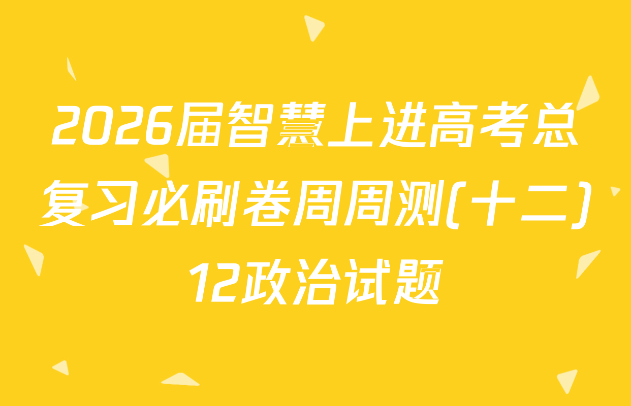 2026届智慧上进高考总复习必刷卷周周测(十二)12政治试题