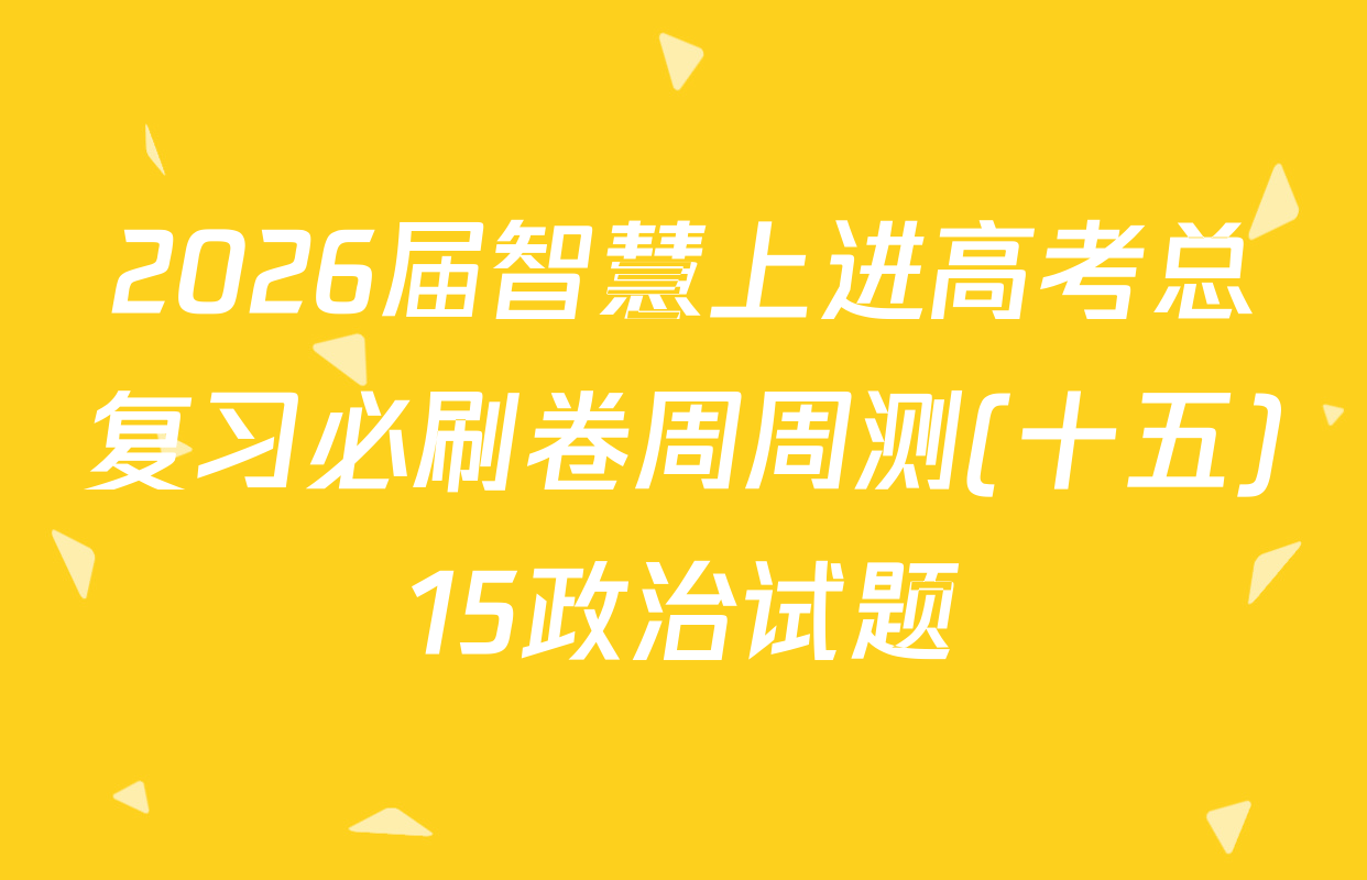 2026届智慧上进高考总复习必刷卷周周测(十五)15政治试题