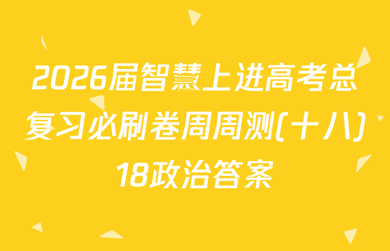 2026届智慧上进高考总复习必刷卷周周测(十八)18政治答案