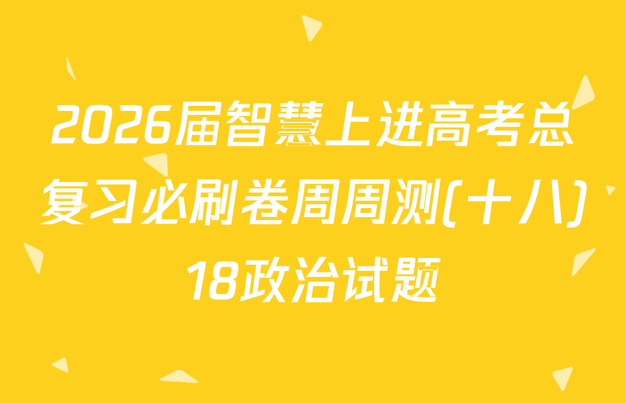 2026届智慧上进高考总复习必刷卷周周测(十八)18政治试题