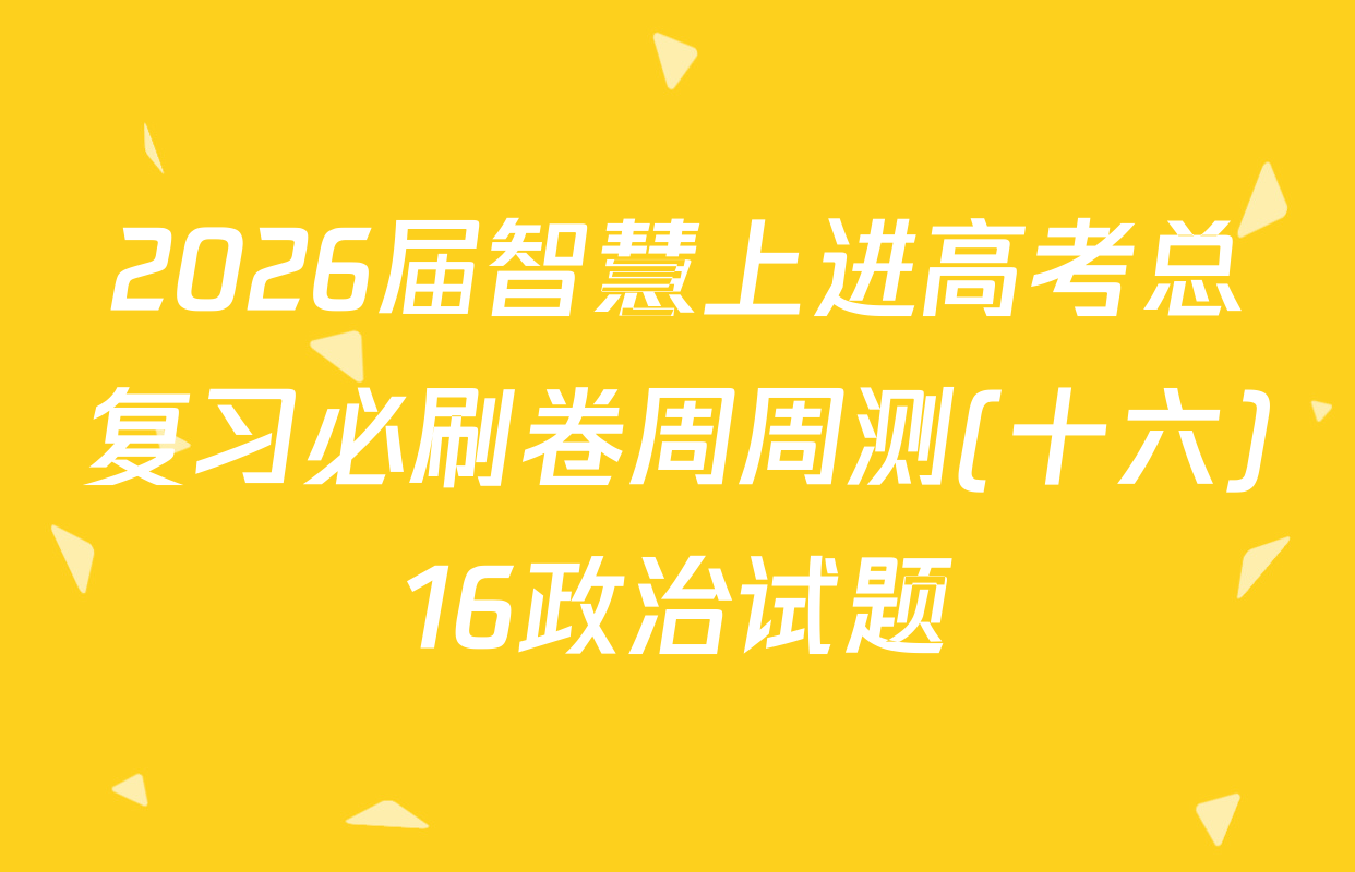 2026届智慧上进高考总复习必刷卷周周测(十六)16政治试题