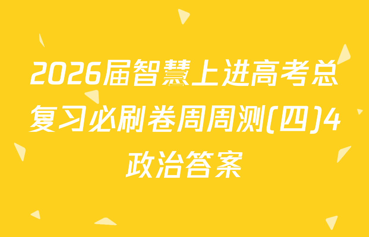 2026届智慧上进高考总复习必刷卷周周测(四)4政治答案