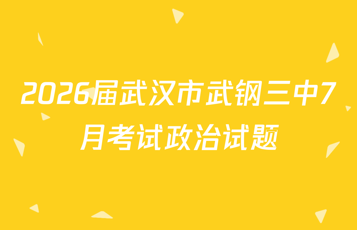 2026届武汉市武钢三中7月考试政治试题