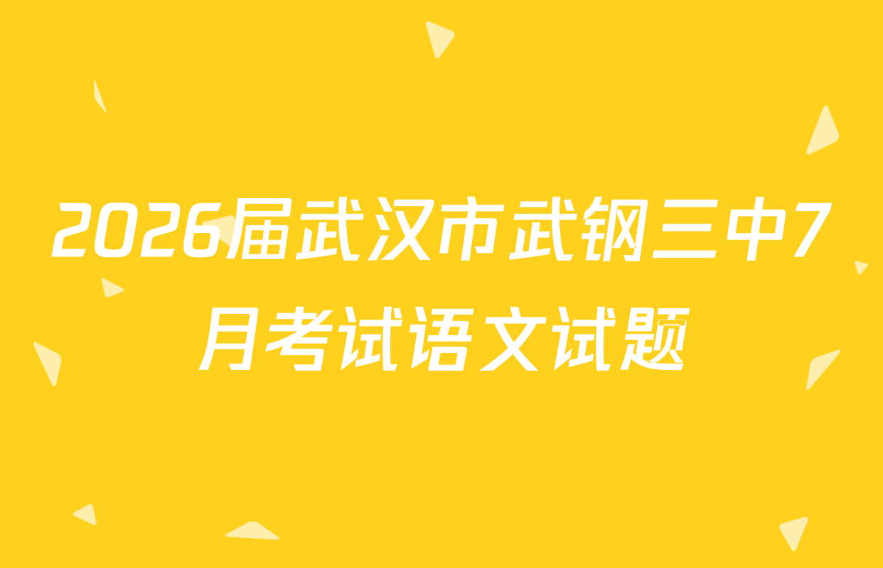 2026届武汉市武钢三中7月考试语文试题