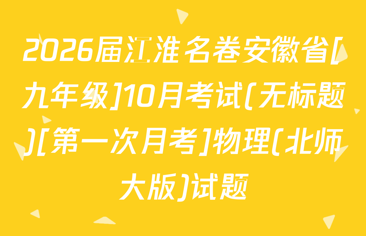 2026届江淮名卷安徽省[九年级]10月考试(无标题)[第一次月考]物理(北师大版)试题