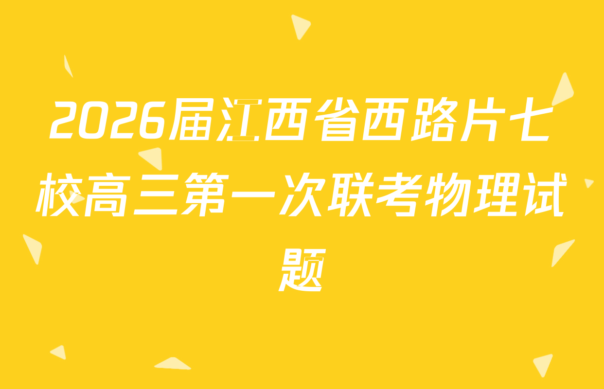 2026届江西省西路片七校高三第一次联考物理试题