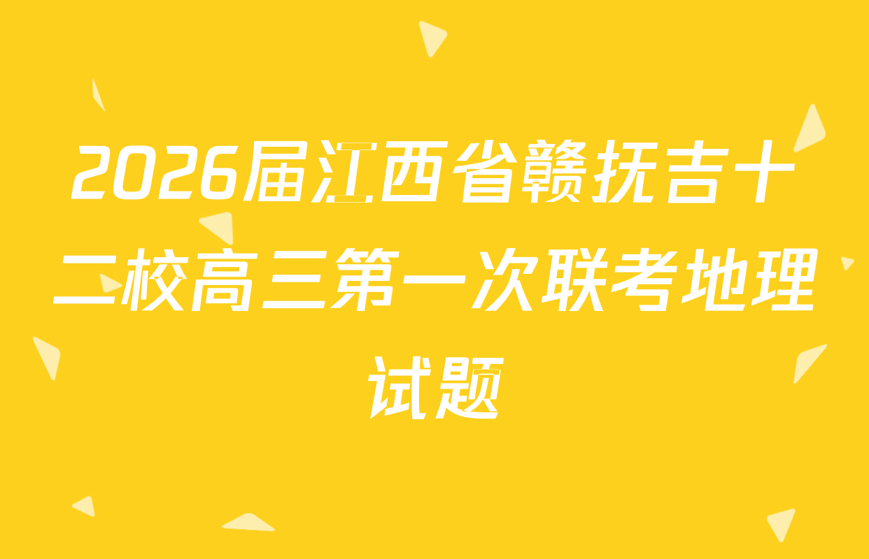 2026届江西省赣抚吉十二校高三第一次联考地理试题