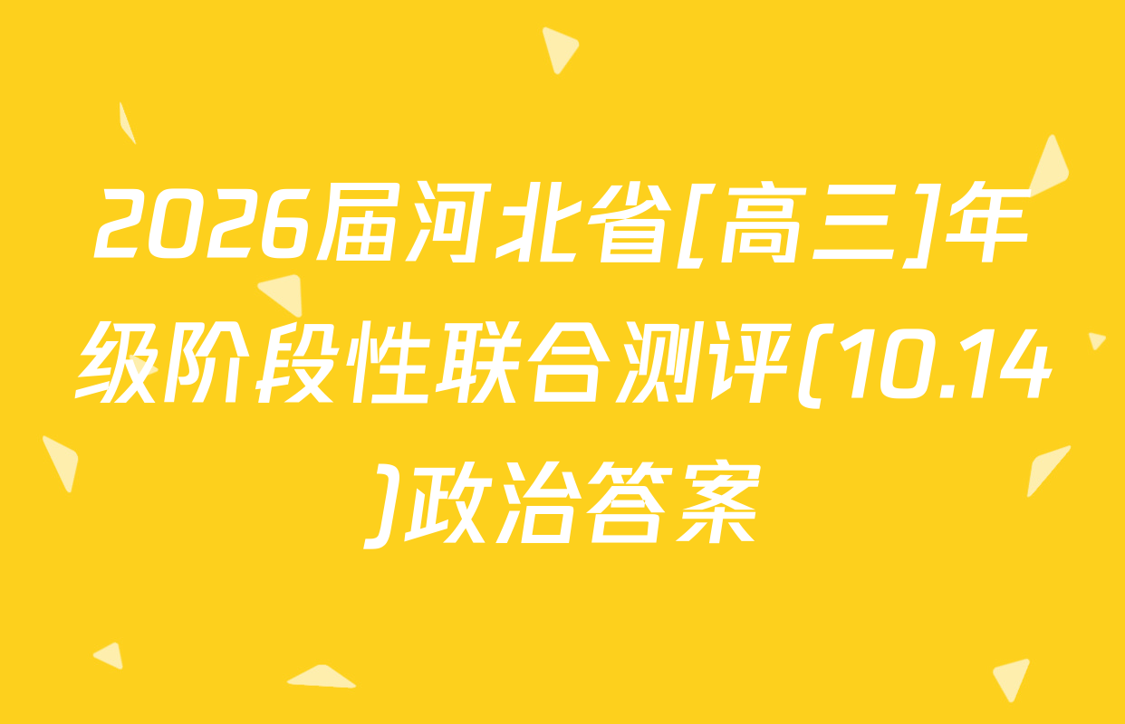 2026届河北省[高三]年级阶段性联合测评(10.14)政治答案