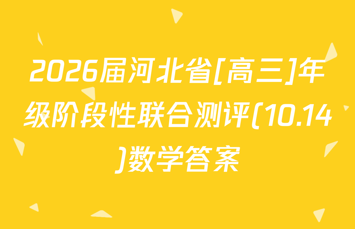 2026届河北省[高三]年级阶段性联合测评(10.14)数学答案