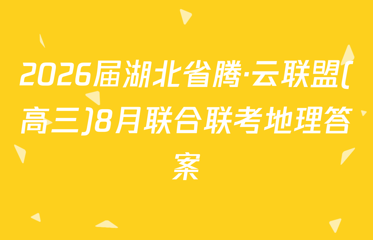 2026届湖北省腾·云联盟(高三)8月联合联考地理答案