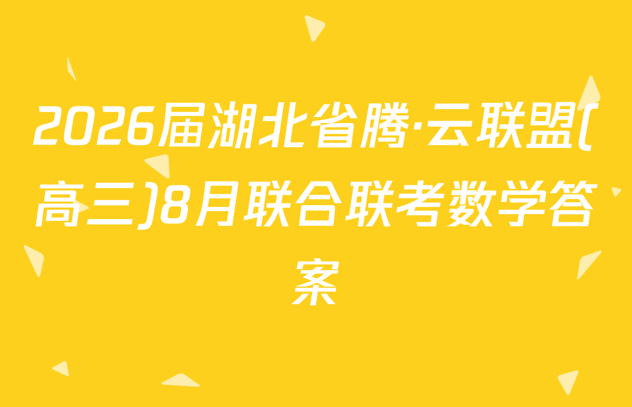 2026届湖北省腾·云联盟(高三)8月联合联考数学答案